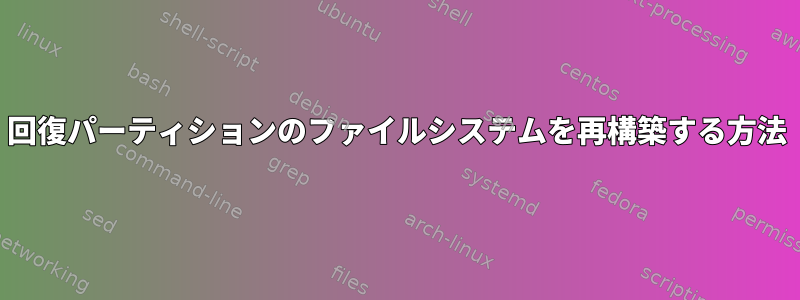 回復パーティションのファイルシステムを再構築する方法