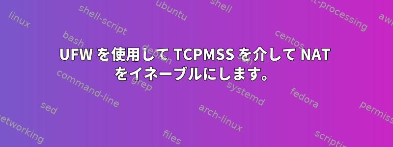 UFW を使用して TCPMSS を介して NAT をイネーブルにします。