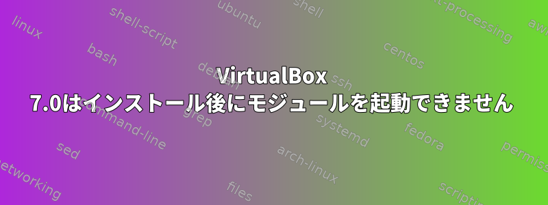 VirtualBox 7.0はインストール後にモジュールを起動できません