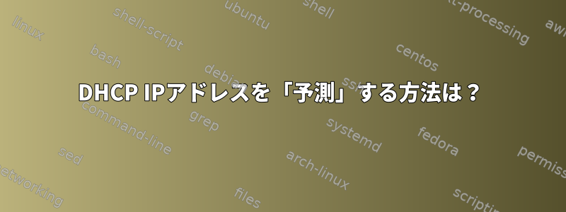 DHCP IPアドレスを「予測」する方法は？