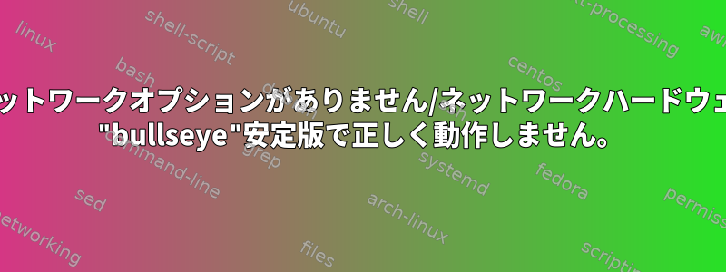 ワイヤレスネットワークオプションがありません/ネットワークハードウェアがDebian "bullseye"安定版で正しく動作しません。