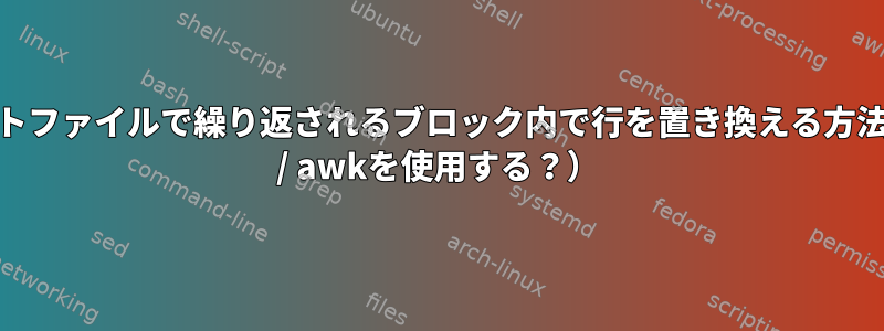 テキストファイルで繰り返されるブロック内で行を置き換える方法（sed / awkを使用する？）