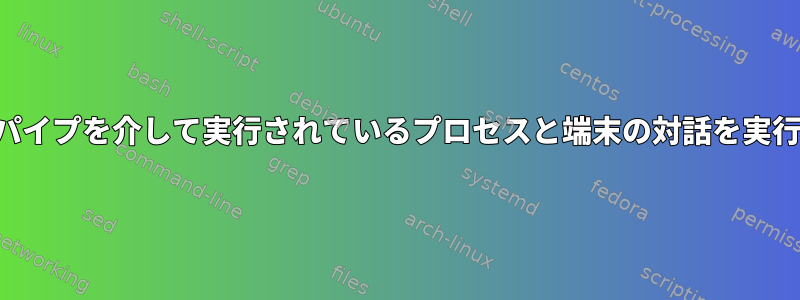 ネットワークパイプを介して実行されているプロセスと端末の対話を実行する方法は？