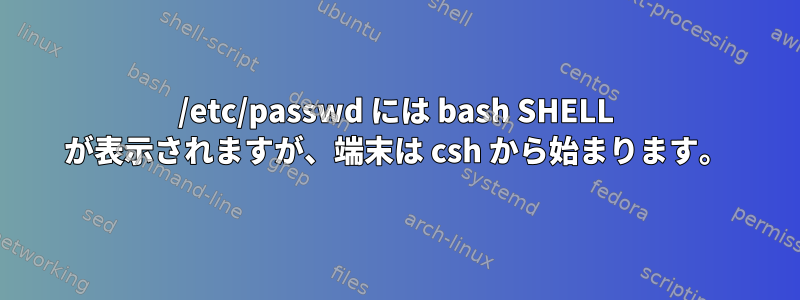 /etc/passwd には bash SHELL が表示されますが、端末は csh から始まります。