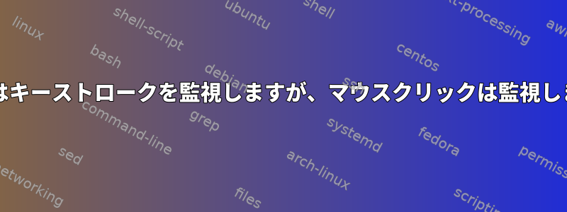 Xinputはキーストロークを監視しますが、マウスクリックは監視しません。