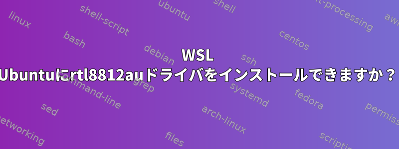 WSL Ubuntuにrtl8812auドライバをインストールできますか？