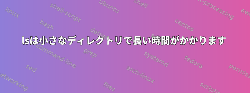 lsは小さなディレクトリで長い時間がかかります