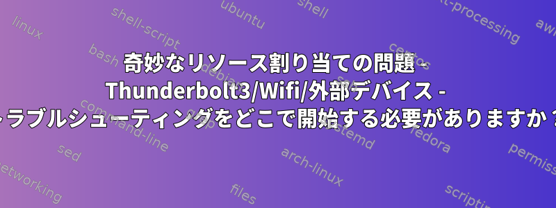 奇妙なリソース割り当ての問題 - Thunderbolt3/Wifi/外部デバイス - トラブルシューティングをどこで開始する必要がありますか？