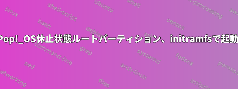 Pop!_OS休止状態ルートパーティション、initramfsで起動