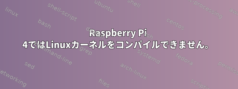 Raspberry Pi 4ではLinuxカーネルをコンパイルできません。