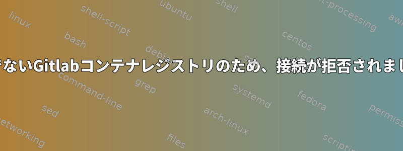 安全でないGitlabコンテナレジストリのため、接続が拒否されました。