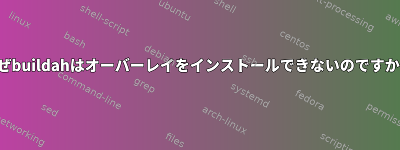 なぜbuildahはオーバーレイをインストールできないのですか？