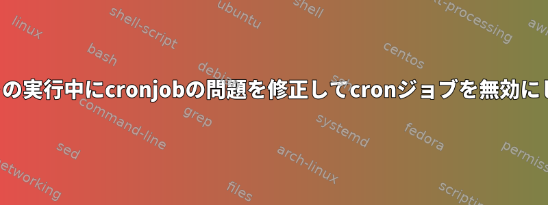 スクリプトの実行中にcronjobの問題を修正してcronジョブを無効にしました。