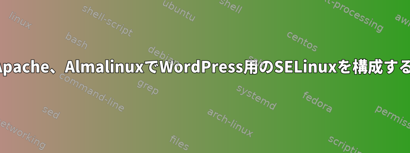 Apache、AlmalinuxでWordPress用のSELinuxを構成する