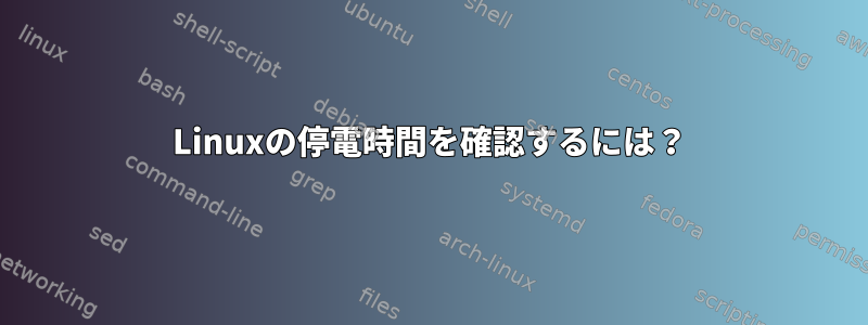 Linuxの停電時間を確認するには？