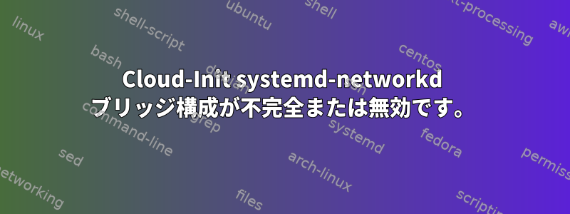 Cloud-Init systemd-networkd ブリッジ構成が不完全または無効です。