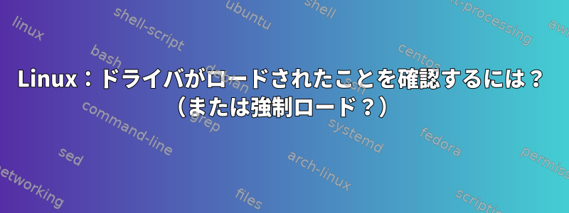 Linux：ドライバがロードされたことを確認するには？ （または強制ロード？）