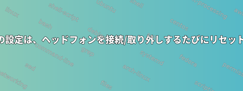 Alsamixerの設定は、ヘッドフォンを接続/取り外しするたびにリセットされます。