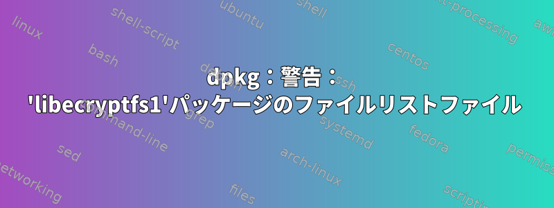 dpkg：警告： 'libecryptfs1'パッケージのファイルリストファイル