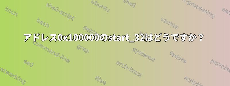 アドレス0x100000のstart_32はどうですか？