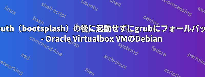 GDMはplymouth（bootsplash）の後に起動せずにgrubにフォールバックされます。 - Oracle Virtualbox VMのDebian