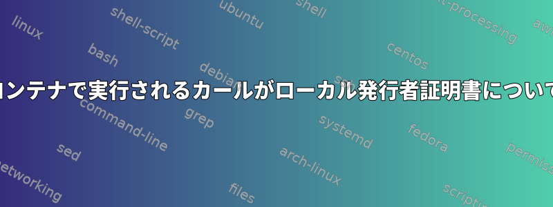 すべての証明書があるときにコンテナで実行されるカールがローカル発行者証明書について文句を言うのはなぜですか？