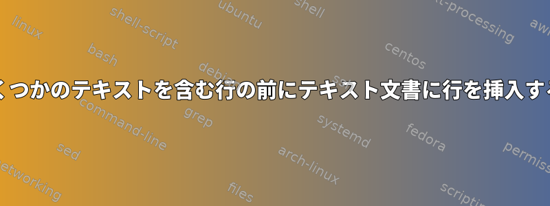 bashでいくつかのテキストを含む行の前にテキスト文書に行を挿入する方法は？