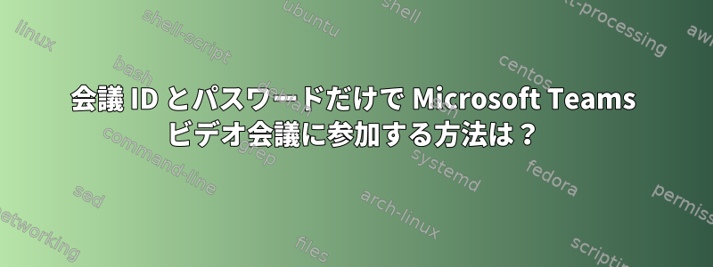 会議 ID とパスワードだけで Microsoft Teams ビデオ会議に参加する方法は？