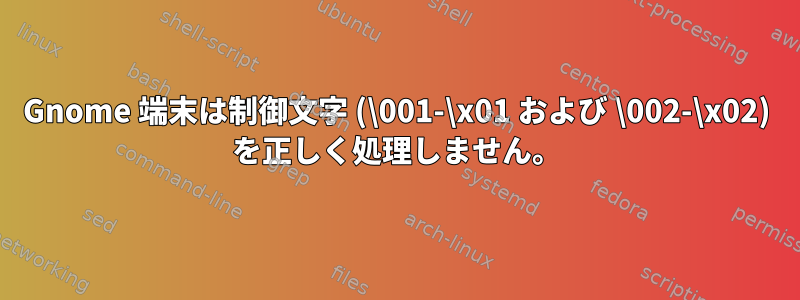 Gnome 端末は制御文字 (\001-\x01 および \002-\x02) を正しく処理しません。