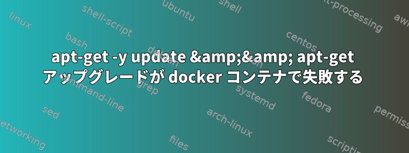 apt-get -y update &amp;&amp; apt-get アップグレードが docker コンテナで失敗する