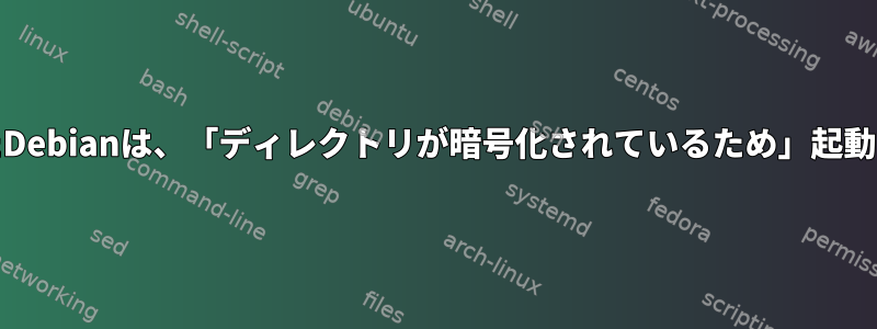 ddで複製されたDebianは、「ディレクトリが暗号化されているため」起動に失敗します。