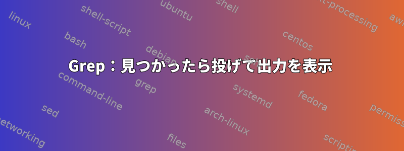 Grep：見つかったら投げて出力を表示