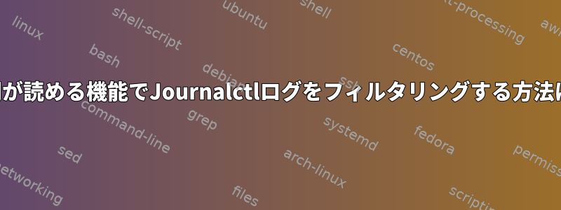 人間が読める機能でJournalctlログをフィルタリングする方法は？