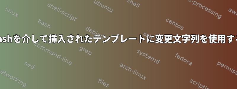 bashを介して挿入されたテンプレートに変更文字列を使用する