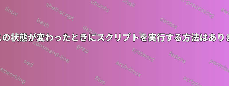 サービスの状態が変わったときにスクリプトを実行する方法はありますか？