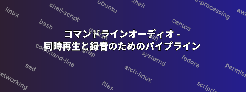 コマンドラインオーディオ - 同時再生と録音のためのパイプライン