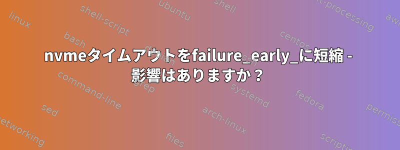 nvmeタイムアウトをfailure_early_に短縮 - 影響はありますか？