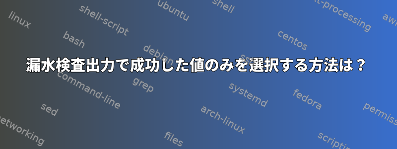 漏水検査出力で成功した値のみを選択する方法は？