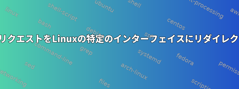 特定のリクエストをLinuxの特定のインターフェイスにリダイレクトする