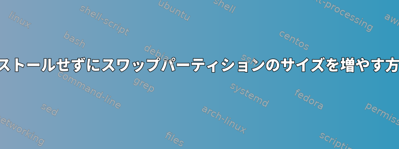 再インストールせずにスワップパーティションのサイズを増やす方法は？