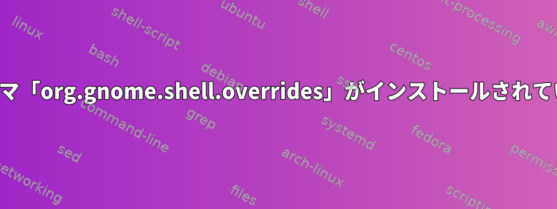 設定スキーマ「org.gnome.shell.overrides」がインストールされていません。