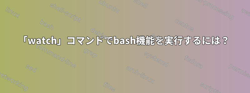 「watch」コマンドでbash機能を実行するには？