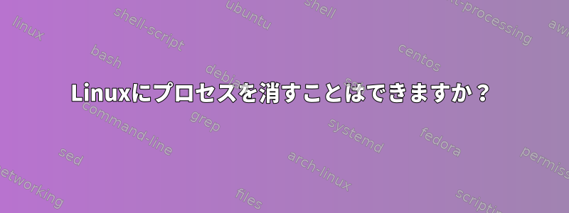 Linuxにプロセスを消すことはできますか？