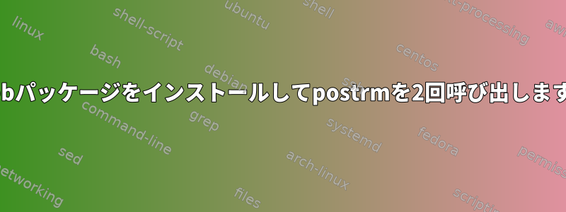 .debパッケージをインストールしてpostrmを2回呼び出します。