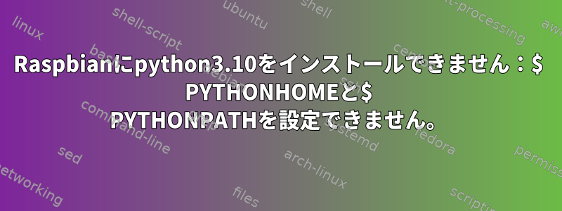 Raspbianにpython3.10をインストールできません：$ PYTHONHOMEと$ PYTHONPATHを設定できません。