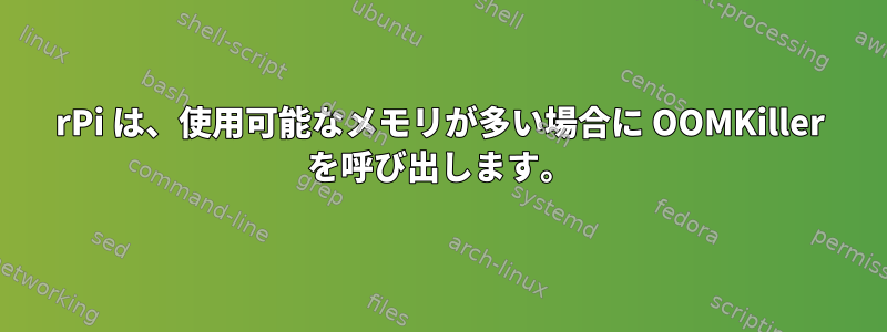 rPi は、使用可能なメモリが多い場合に OOMKiller を呼び出します。