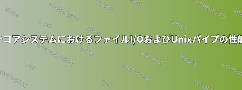 マルチコアシステムにおけるファイルI/OおよびUnixパイプの性能制限