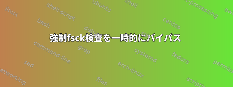 強制fsck検査を一時的にバイパス