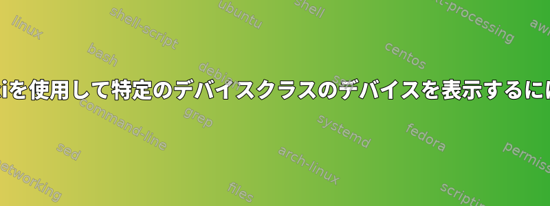 lspciを使用して特定のデバイスクラスのデバイスを表示するには？