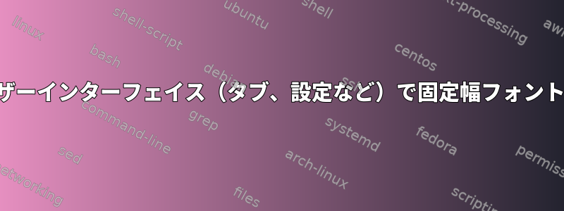 ブラウザはユーザーインターフェイス（タブ、設定など）で固定幅フォントを使用します。